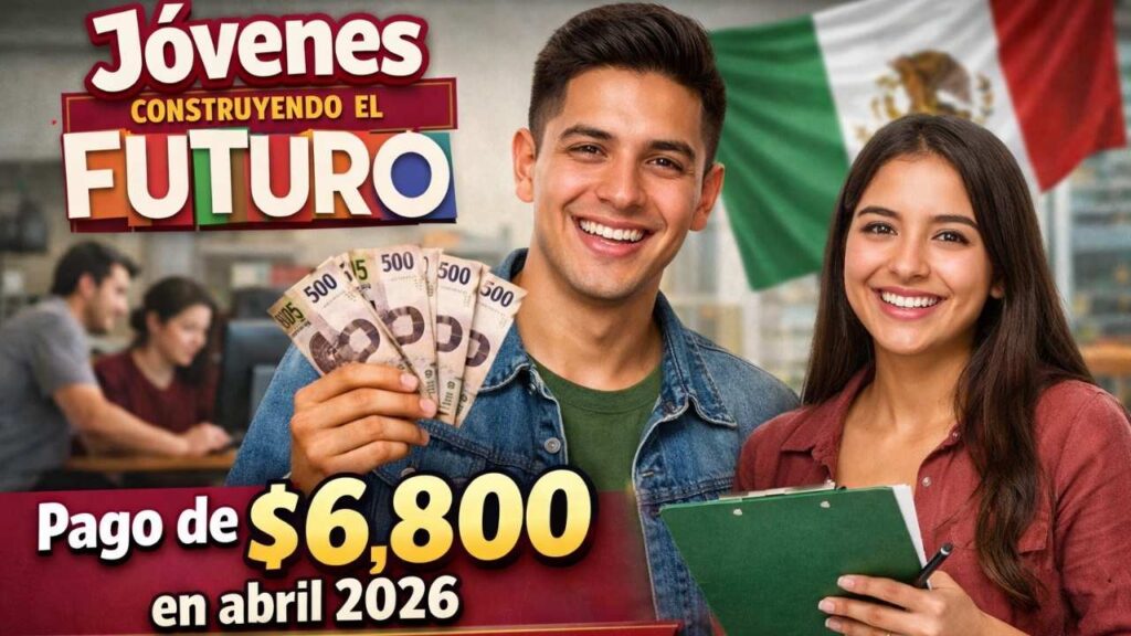 Jóvenes Construyendo el Futuro: pago de $6,800 en abril 2026 — proceso de registro y calendario oficial